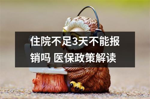 住院不足3天不能报销吗 医保政策解读