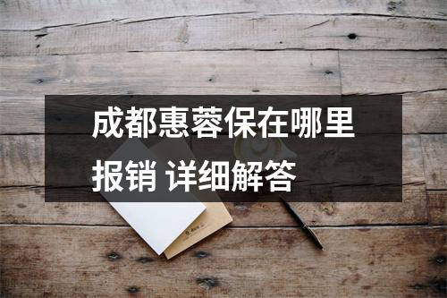 成都惠蓉保在哪里报销 详细解答