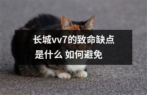 长城vv7的致命缺点 是什么 如何避免 