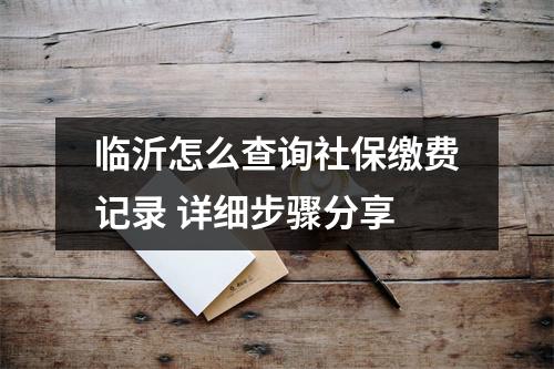 临沂怎么查询社保缴费记录 详细步骤分享