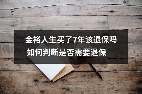金裕人生买了7年该退保吗 如何判断是否需要退保