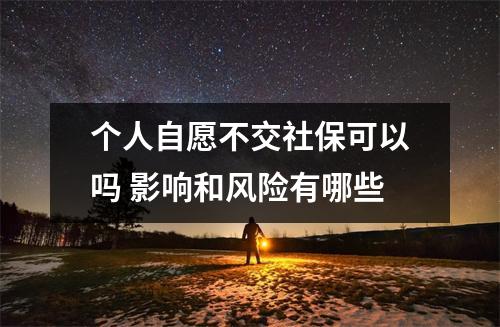 个人自愿不交社保可以吗 影响和风险有哪些