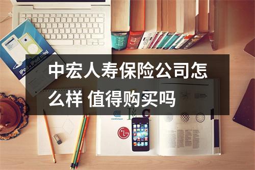 中宏人寿保险公司怎么样 值得购买吗 