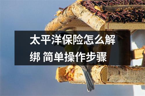 太平洋保险怎么解绑 简单操作步骤