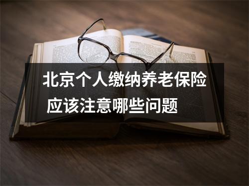 北京个人缴纳养老保险 应该注意哪些问题