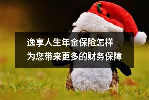 逸享人生年金保险怎样 为您带来更多的财务保障