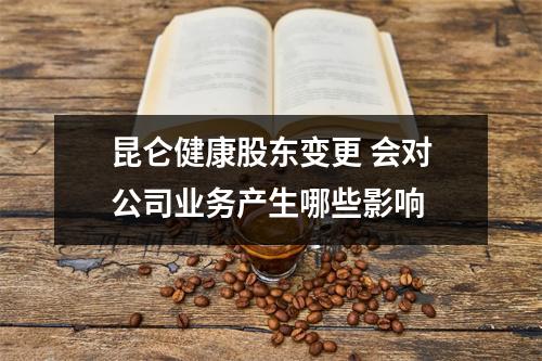 昆仑健康股东变更 会对公司业务产生哪些影响 