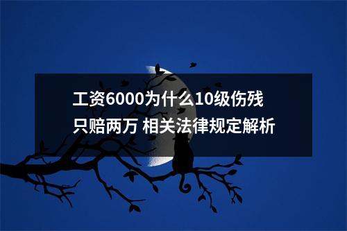 工资6000为什么10级伤残只赔两万 相关法律规定解析