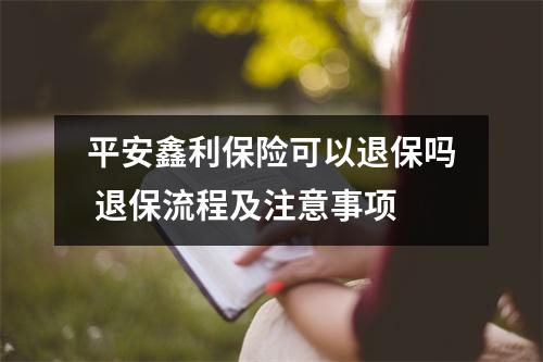 平安鑫利保险可以退保吗 退保流程及注意事项