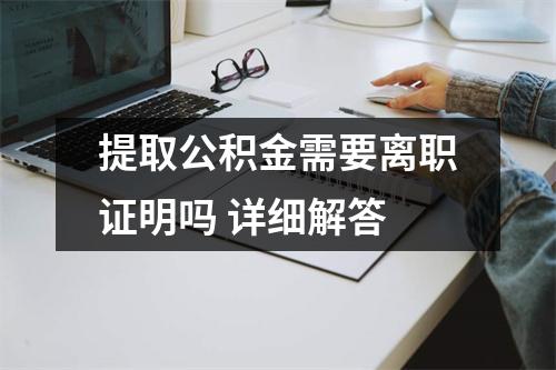 提取公积金需要离职证明吗 详细解答