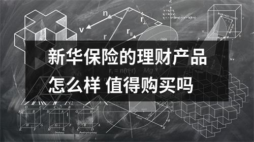 新华保险的理财产品怎么样 值得购买吗