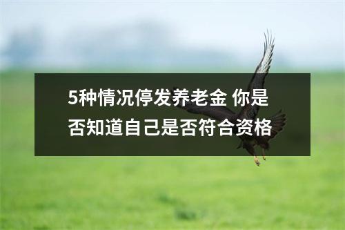 5种情况停发养老金 你是否知道自己是否符合资格 