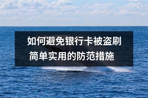 如何避免银行卡被盗刷 简单实用的防范措施