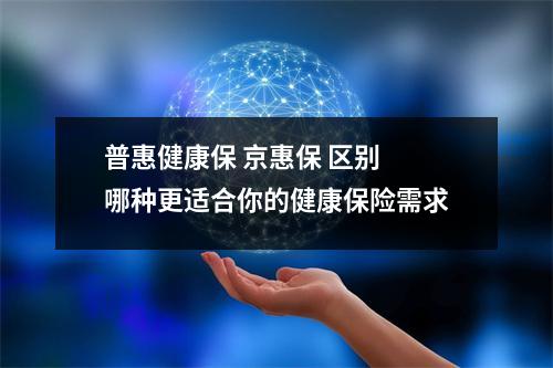 普惠健康保 京惠保 区别 哪种更适合你的健康保险需求