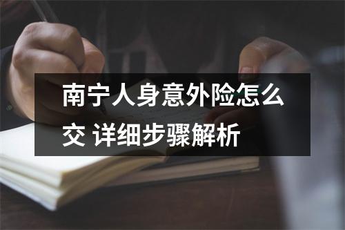 南宁人身意外险怎么交 详细步骤解析