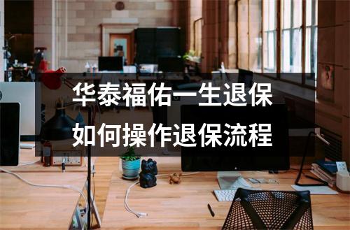 华泰福佑一生退保 如何操作退保流程