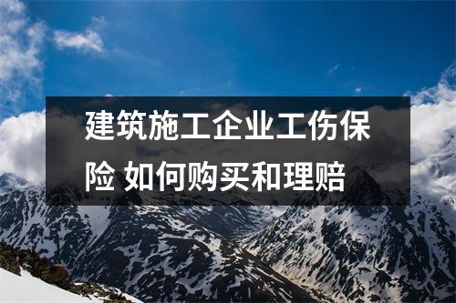 建筑施工企业工伤保险 如何购买和理赔