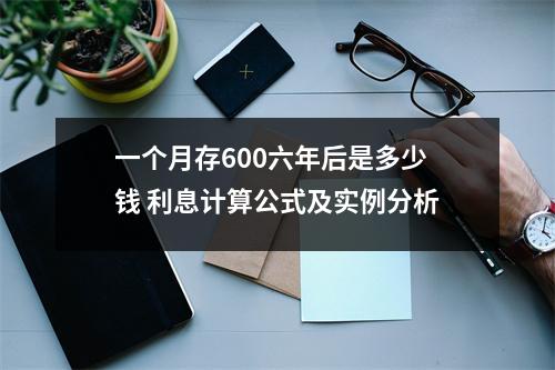 一个月存600六年后是多少钱 利息计算公式及实例分析