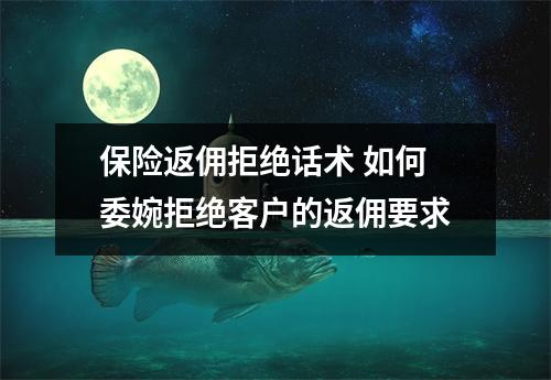 保险返佣拒绝话术 如何委婉拒绝客户的返佣要求