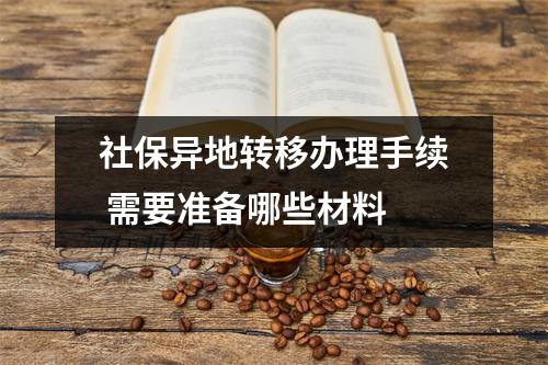 社保异地转移办理手续 需要准备哪些材料