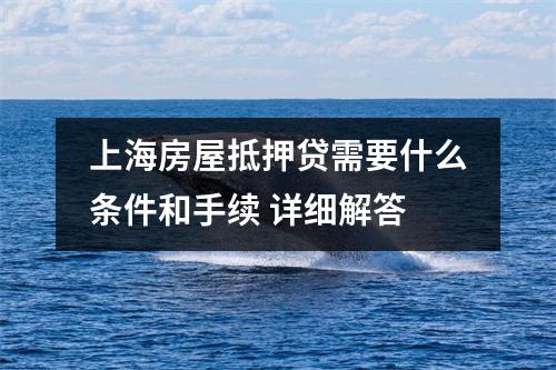 上海房屋抵押贷需要什么条件和手续 详细解答