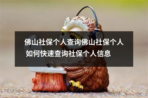 佛山社保个人查询佛山社保个人 如何快速查询社保个人信息