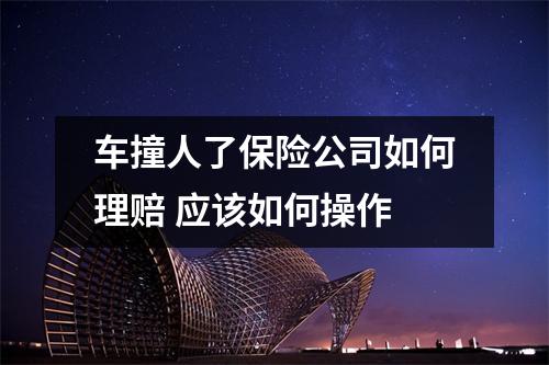 车撞人了保险公司如何理赔 应该如何操作