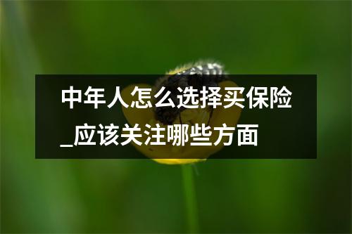 中年人怎么选择买保险_应该关注哪些方面