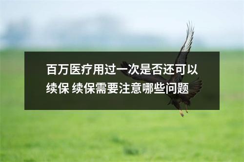 百万医疗用过一次是否还可以续保 续保需要注意哪些问题