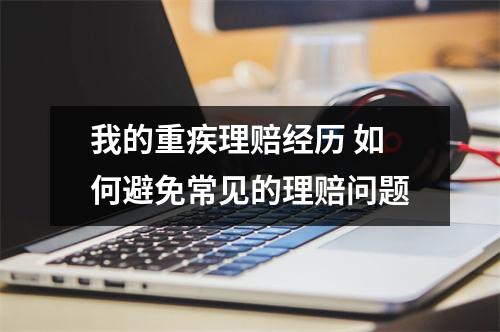 我的重疾理赔经历 如何避免常见的理赔问题