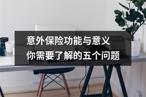 意外保险功能与意义 你需要了解的五个问题