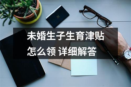 未婚生子生育津贴怎么领 详细解答