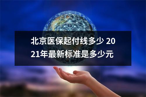 北京医保起付线多少 2021年最新标准是多少元