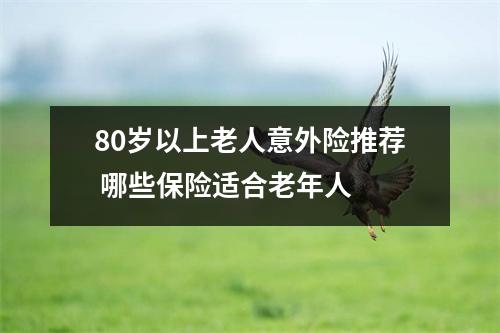 80岁以上老人意外险推荐 哪些保险适合老年人