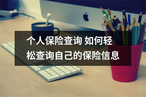 个人保险查询 如何轻松查询自己的保险信息