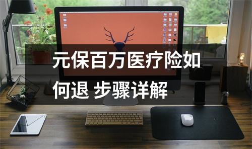 元保百万医疗险如何退 步骤详解