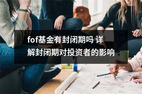fof基金有封闭期吗 详解封闭期对投资者的影响