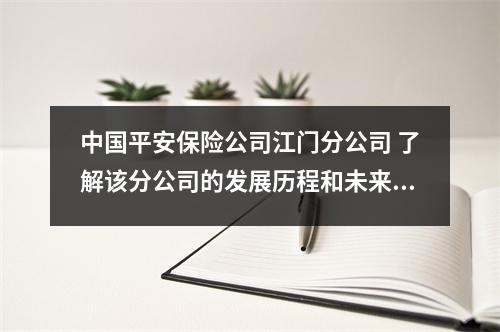 中国平安保险公司江门分公司 了解该分公司的发展历程和未来规划