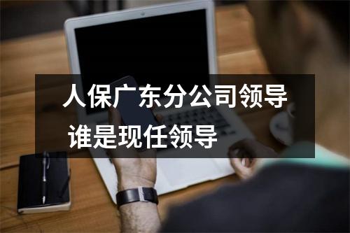 人保广东分公司领导 谁是现任领导 