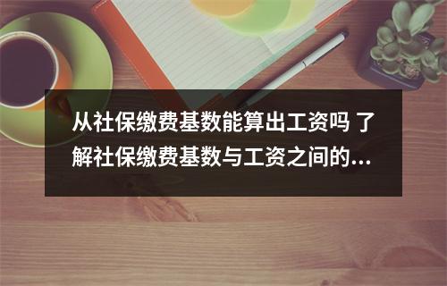 从社保缴费基数能算出工资吗 了解社保缴费基数与工资之间的关系