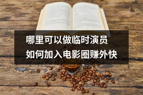 哪里可以做临时演员 如何加入电影圈赚外快