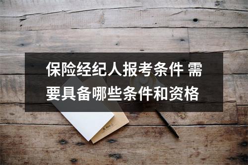 保险经纪人报考条件 需要具备哪些条件和资格