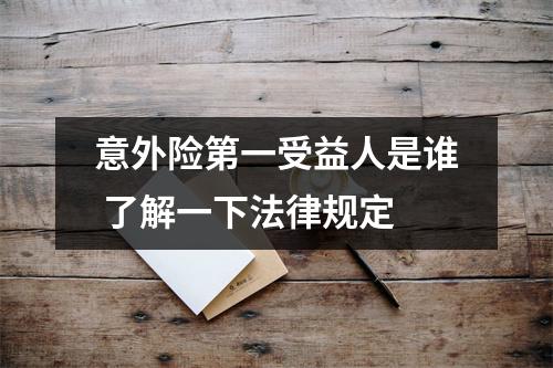意外险第一受益人是谁 了解一下法律规定
