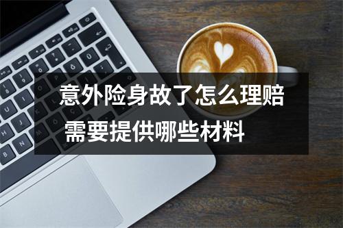 意外险身故了怎么理赔 需要提供哪些材料