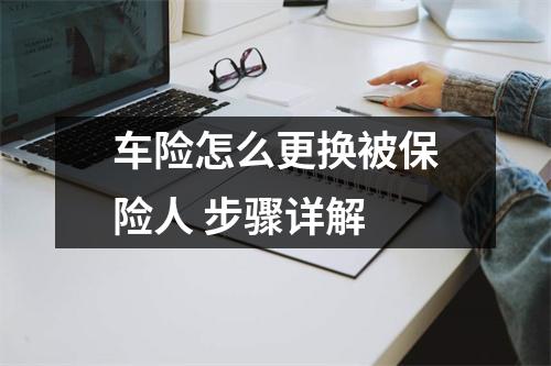 车险怎么更换被保险人 步骤详解