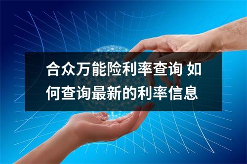 合众万能险利率查询 如何查询最新的利率信息