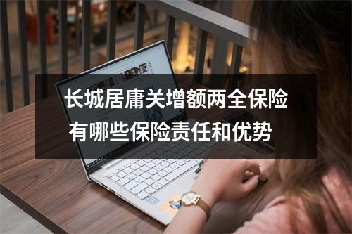 长城居庸关增额两全保险 有哪些保险责任和优势