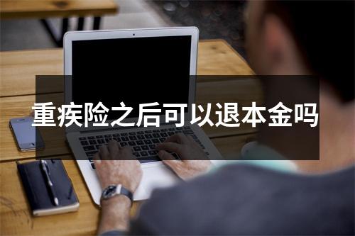 重疾险之后可以退本金吗 