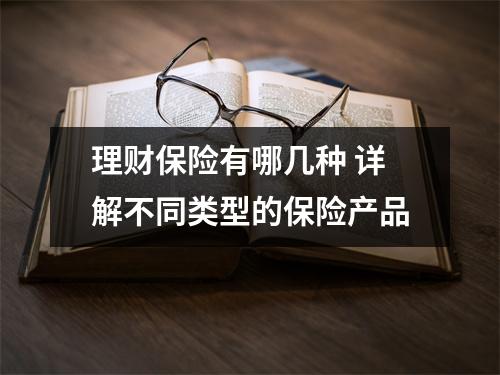理财保险有哪几种 详解不同类型的保险产品