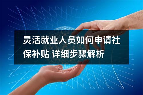 灵活就业人员如何申请社保补贴 详细步骤解析